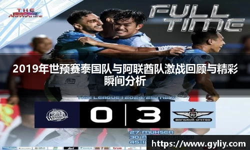 2019年世预赛泰国队与阿联酋队激战回顾与精彩瞬间分析